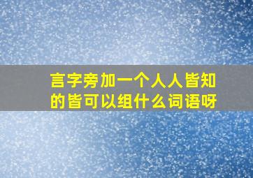 言字旁加一个人人皆知的皆可以组什么词语呀