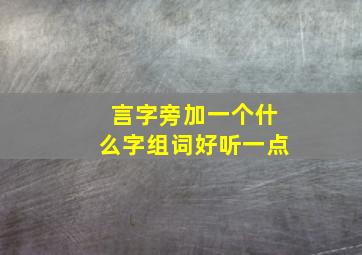 言字旁加一个什么字组词好听一点