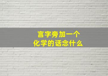 言字旁加一个化学的话念什么