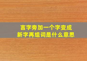 言字旁加一个字变成新字再组词是什么意思