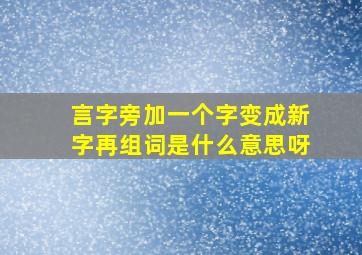 言字旁加一个字变成新字再组词是什么意思呀