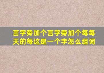 言字旁加个言字旁加个每每天的每这是一个字怎么组词