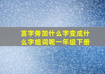 言字旁加什么字变成什么字组词呢一年级下册