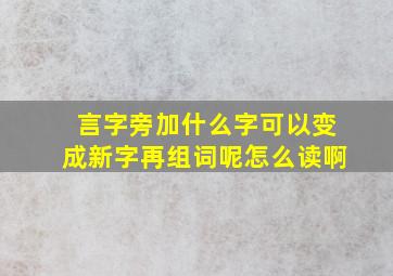 言字旁加什么字可以变成新字再组词呢怎么读啊