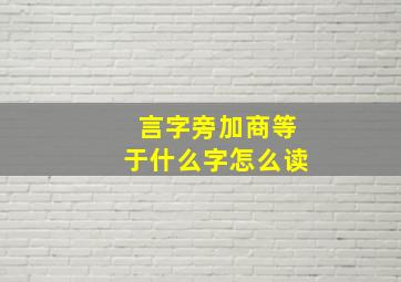 言字旁加商等于什么字怎么读