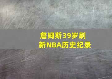 詹姆斯39岁刷新NBA历史纪录