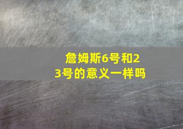 詹姆斯6号和23号的意义一样吗