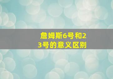 詹姆斯6号和23号的意义区别