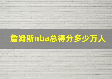 詹姆斯nba总得分多少万人