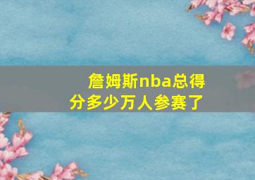 詹姆斯nba总得分多少万人参赛了