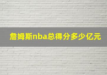 詹姆斯nba总得分多少亿元