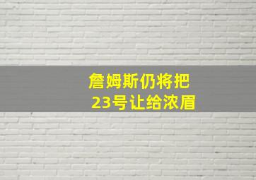 詹姆斯仍将把23号让给浓眉