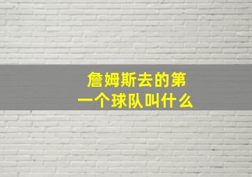 詹姆斯去的第一个球队叫什么