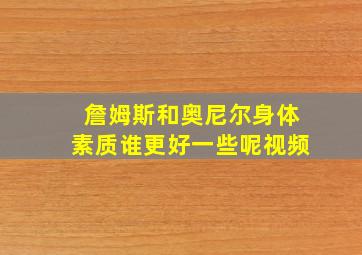 詹姆斯和奥尼尔身体素质谁更好一些呢视频