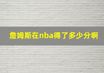 詹姆斯在nba得了多少分啊