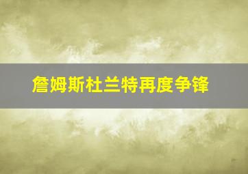 詹姆斯杜兰特再度争锋