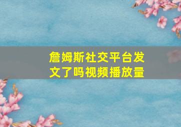 詹姆斯社交平台发文了吗视频播放量