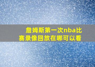 詹姆斯第一次nba比赛录像回放在哪可以看