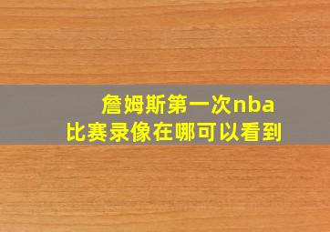 詹姆斯第一次nba比赛录像在哪可以看到