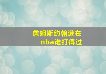 詹姆斯约翰逊在nba谁打得过