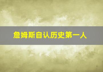 詹姆斯自认历史第一人