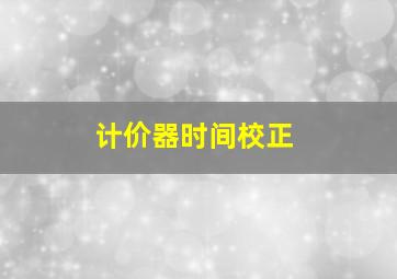 计价器时间校正