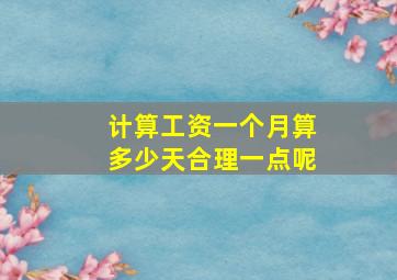 计算工资一个月算多少天合理一点呢