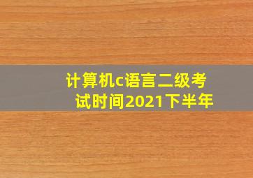 计算机c语言二级考试时间2021下半年