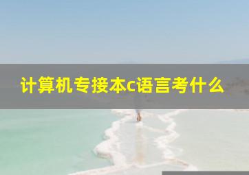 计算机专接本c语言考什么