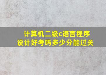 计算机二级c语言程序设计好考吗多少分能过关