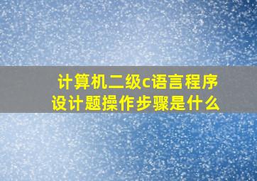 计算机二级c语言程序设计题操作步骤是什么