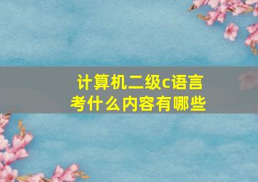 计算机二级c语言考什么内容有哪些