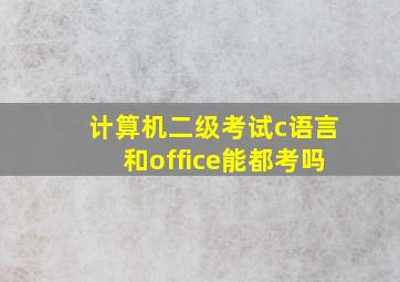 计算机二级考试c语言和office能都考吗