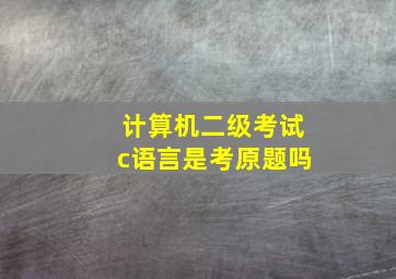 计算机二级考试c语言是考原题吗