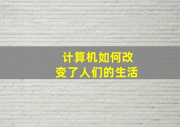 计算机如何改变了人们的生活