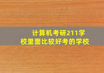 计算机考研211学校里面比较好考的学校