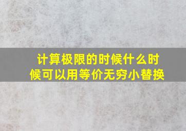 计算极限的时候什么时候可以用等价无穷小替换