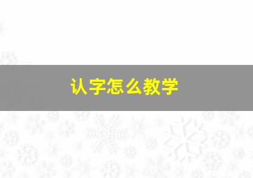 认字怎么教学