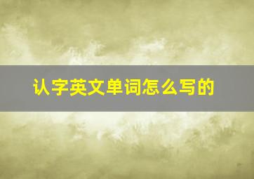 认字英文单词怎么写的