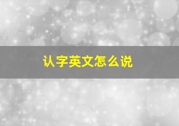 认字英文怎么说