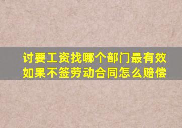 讨要工资找哪个部门最有效如果不签劳动合同怎么赔偿