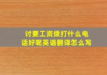 讨要工资拨打什么电话好呢英语翻译怎么写