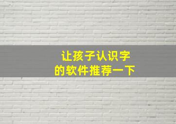 让孩子认识字的软件推荐一下