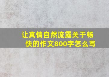 让真情自然流露关于畅快的作文800字怎么写