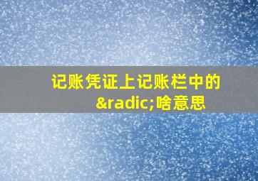 记账凭证上记账栏中的√啥意思