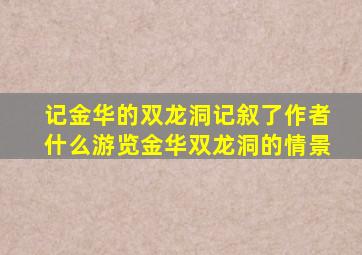 记金华的双龙洞记叙了作者什么游览金华双龙洞的情景