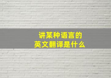 讲某种语言的英文翻译是什么