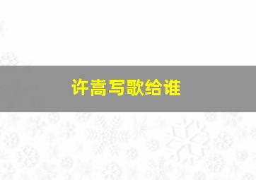 许嵩写歌给谁