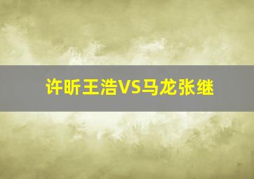 许昕王浩VS马龙张继