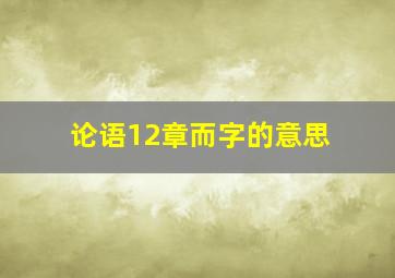 论语12章而字的意思